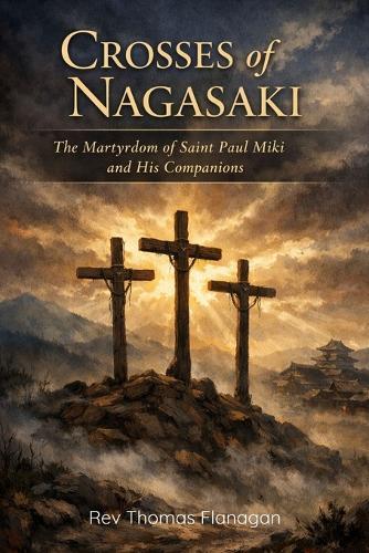Crosses of Nagasaki: The Martyrdom of Saint Paul Miki and His Companions