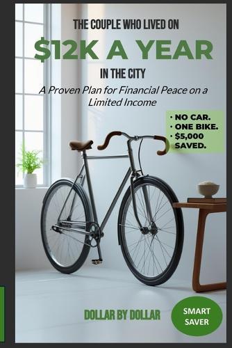 The Couple Who Lived on $12k a Year in the City: A Proven Plan for Financial Peace on a Limited Income: How they shared one bike, rented a studio, and saved over $5,000