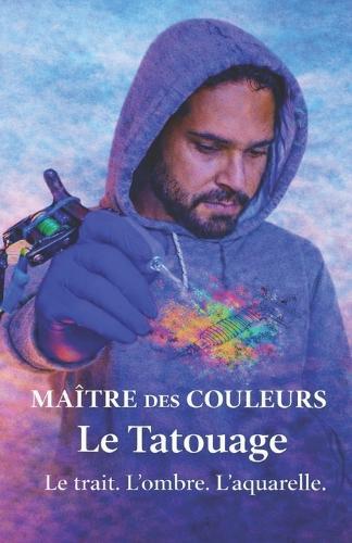 Maître des Couleurs: Le Tatouage - Le trait. L'ombre. L'aquarelle