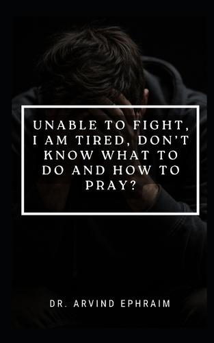 Unable to Fight, I Am Tired, Don't Know What to Do and How to Pray