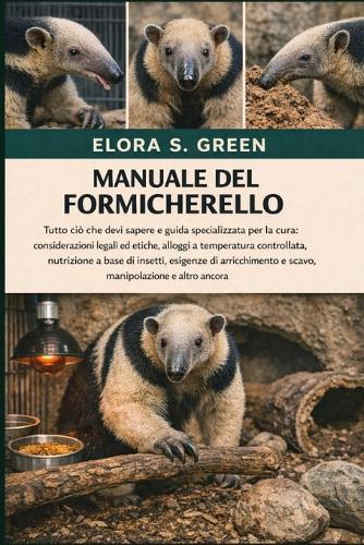 Manuale del Formicherello: Tutto ciò che devi sapere e guida specializzata per la cura: considerazioni legali ed etiche, alloggi a temperatura controllata, nutrizione a base di insetti, esigenze di arricchimento e scavo, manipolazione e altro ancora