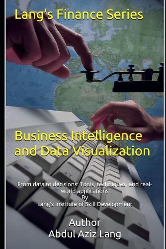 Business Intelligence and Data Visualization: From data to decisions: Tools, techniques, and real-world applications