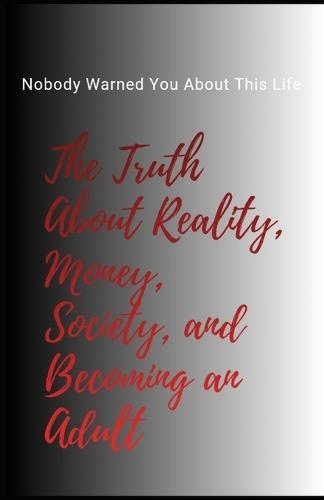 Nobody Warned You About This Life: The Truth About Reality, Money, Society, and Becoming an Adult