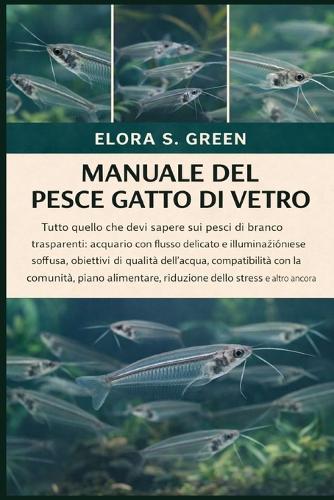 Manuale del Pesce Gatto Di Vetro: Tutto quello che devi sapere sui pesci di branco trasparenti: acquario con flusso delicato e illuminazione soffusa, obiettivi di qualità dell'acqua, compatibilità con la comunità, piano alimentare, riduzione dello