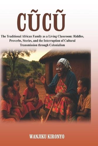 Cũcũ: The Traditional African Family as a Living Classroom: Riddles, Proverbs, Stories, and the Interruption of Cultural Transmission through Colonialism