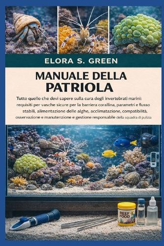 Manuale Della Patriola: Tutto quello che devi sapere sulla cura degli invertebrati marini: requisiti per vasche sicure per la barriera corallina, parametri e flusso stabili, alimentazione delle alghe, acclimatazione, compatibilità, osservazione e