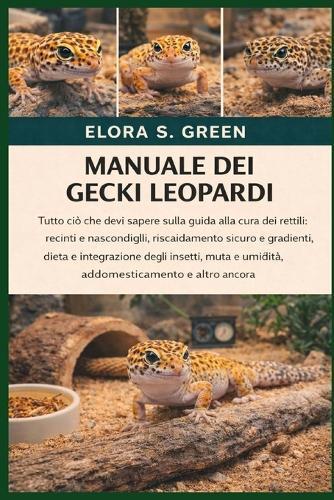 Manuale Dei Gecki Leopardi: Tutto ciò che devi sapere sulla guida alla cura dei rettili: recinti e nascondigli, riscaldamento sicuro e gradienti, dieta e integrazione degli insetti, muta e umidità, addomesticamento e altro ancora