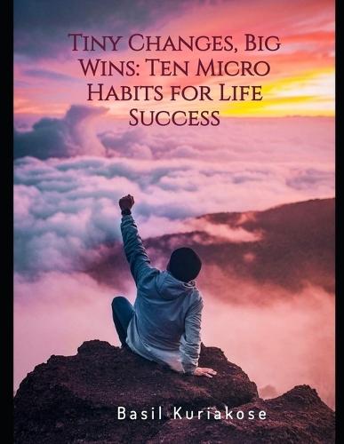 Tiny Changes, Big Wins: Ten Micro Habits for Life Success