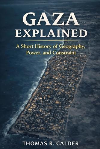 Gaza Explained: A Short History of Geography, Power, and Constraint