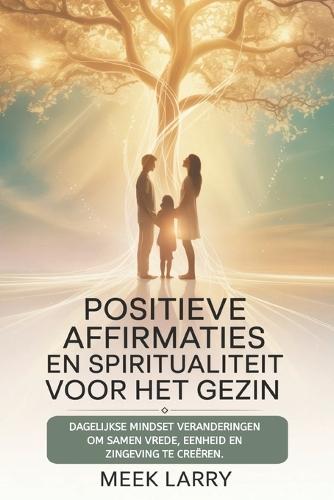 Positieve affirmaties en spiritualiteit voor het gezin: Dagelijkse mindset veranderingen om samen vrede, eenheid en zingeving te creëren.