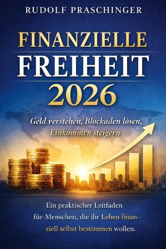 ""Finanzielle Freiheit 2026: Geld verstehen, Blockaden lösen, Einkommen steigern"" Ein praktischer Leitfaden für Menschen, die ihr Leben finanziell selbst bestimmen wollen.