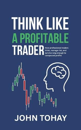 Think Like a Profitable Trader: How professional traders think, manage risk, and survive long enough to compound profits