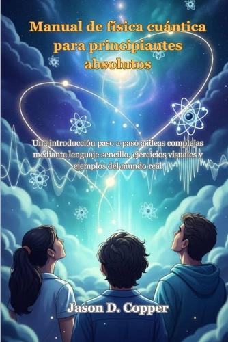 Manual de física cuántica para principiantes absolutos: Una introducción paso a paso a ideas complejas mediante lenguaje sencillo, ejercicios visuales y ejemplos del mundo real