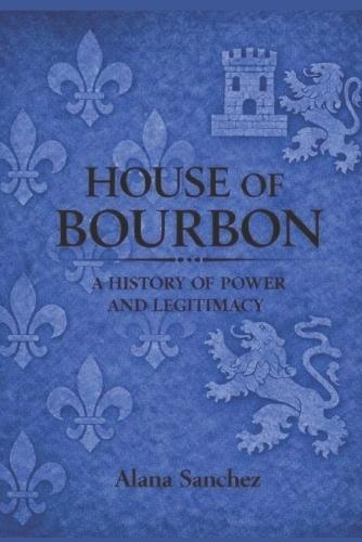 House Of Bourbon: A History of Power and Legitimacy