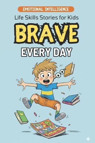 Brave Every Day: 10 Inspirational Stories for Boys About Courage, Confidence, Friendship and Big Adventures Emotional Intelligence for Children