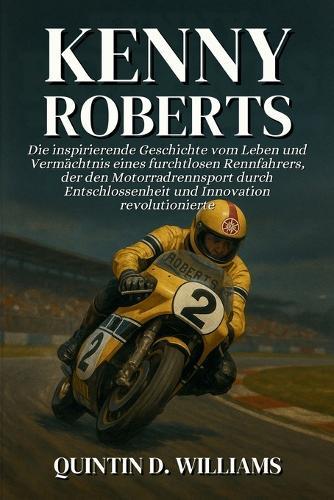 Kenny Roberts: Die inspirierende Geschichte vom Leben und Vermächtnis eines furchtlosen Rennfahrers, der den Motorradrennsport durch Entschlossenheit und Innovation revolutionierte