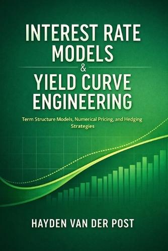 Interest Rate Models & Yield Curve Engineering: Term Structure Models, Numerical Pricing, and Hedging Strategies