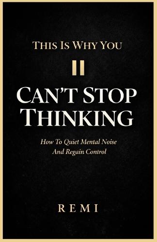 This Is Why You Can't Stop Thinking: How To Quiet Mental Noise And Regain Control