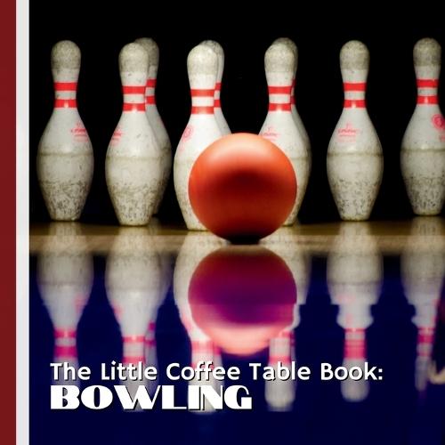 The Little Coffee Table Book: Bowling: 75 fascinating facts that celebrate the technique, tradition, and fun behind one of the world's most beloved pastimes.
