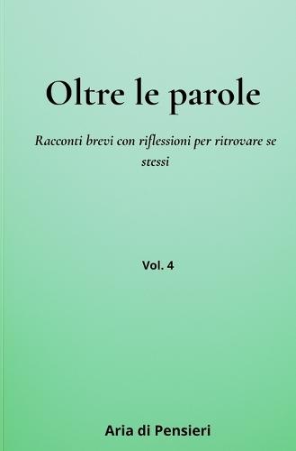 Oltre le Parole Vol. 4: Racconti brevi con riflessioni per ritrovare se stessi