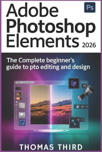 Adobe Photoshop Elements 2026: Unlock Generative Magic: Step-by-Step AI Editing, Photo Revival, and Creative Freedom for Every Skill Level