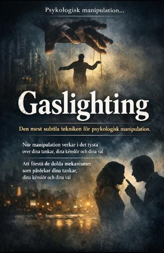 Gaslighting. Den mest subtila tekniken för psykologisk manipulation.: Att förstå de dolda mekanismer som påverkar dina tankar, dina känslor och dina val