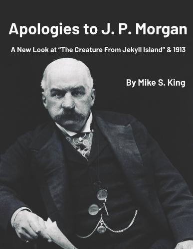 Apologies to J.P. Morgan: A New Look at ""The Creature from Jekyll Island & 1913
