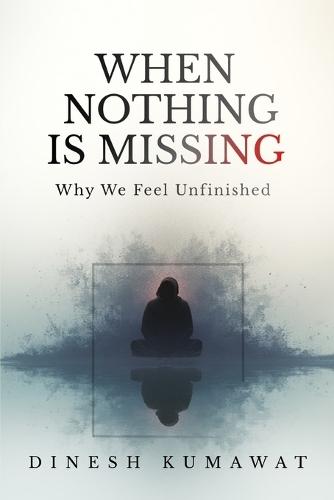 When Nothing Is Missing: Why We Feel Unfinished