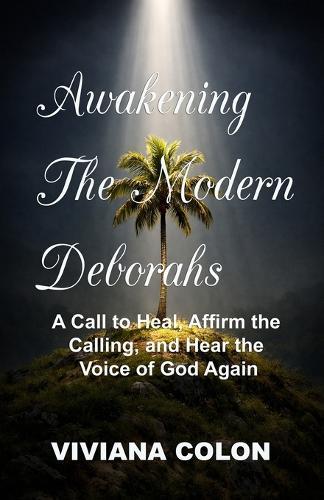 Awakening the Modern Deborahs: A Call to Heal, Affirm the Calling, and Hear the Voice of God Again