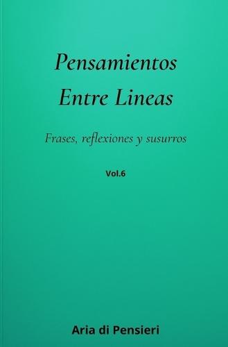 Pensamientos Entre Lineas Vol. 6: Frases, reflexiones y susurros