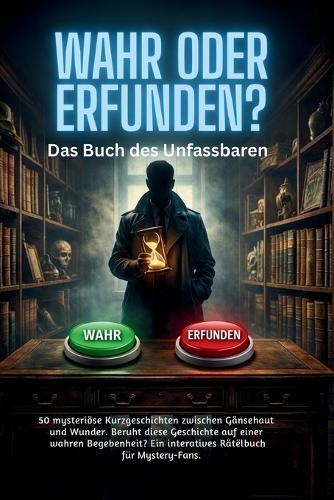 WAHR ODER ERFUNDEN? - Das Buch des Unfassbaren: 50 mysteriöse Kurzgeschichten zwischen Gänsehaut und Wunder. Beruht diese Geschichte auf einer wahren Begebenheit? Ein interatives Rätëlbuch für Mystery Fans