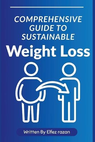Comprehensive Guide to Sustainable Weight Loss: A Complete Guide to Lasting Weight Loss Through Diet, Exercise, and Lifestyle Change