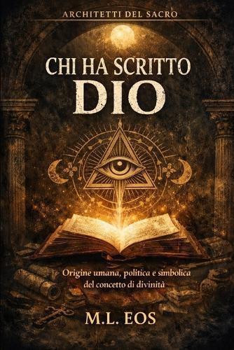 CHI Ha Scritto Dio: Origine umana, politica e simbolica del concetto di divinità