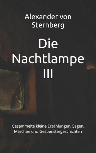 Die Nachtlampe III: Gesammelte kleine Erzählungen, Sagen, Märchen und Gespenstergeschichten