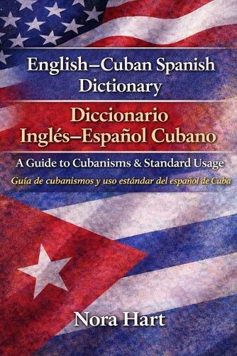 English-Cuban Spanish Dictionary / Diccionario Inglés-Español Cubano: A Guide to Cubanisms & Standard Usage Guía de cubanismos y uso estándar del español de Cuba
