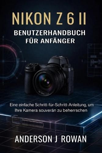 Nikon Z6 II Benutzerhandbuch Für Anfänger: Eine einfache Schritt-für-Schritt-Anleitung, um Ihre Kamera souverän zu beherrschen