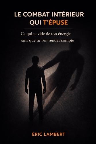 Le combat intérieur qui t'épuise: Ce qui te vide de ton énergie sans que tu t'en rendes compte