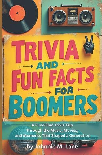 Trivia and Fun Facts for Boomers: A Fun-Filled Trivia Trip for Boomers Through the Music, Movies, and Moments That Shaped a Generation