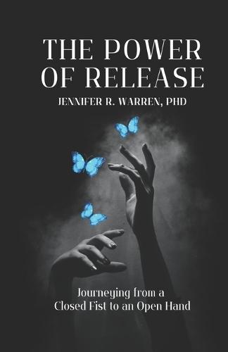The Power of Release Journeying from a Closed Fist to an Open Hand