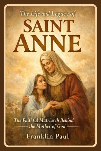 The life and legacy of saint Anne: The faithful matriarch behind the mother of God