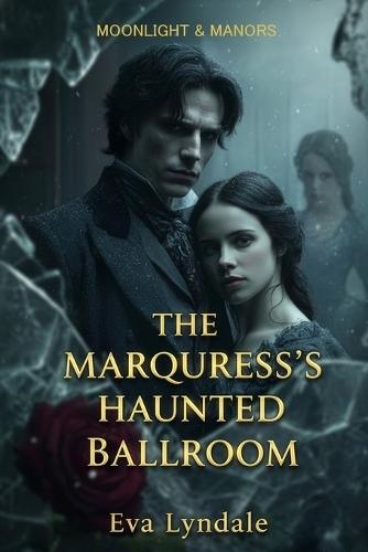 The Marquess's Haunted Ballroom: A Gothic Regency Romance of Scandal and Suspense