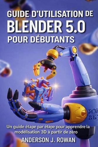 Guide d'Utilisation de Blender 5.0 Pour Débutants: Un guide étape par étape pour apprendre la modélisation 3D à partir de zéro