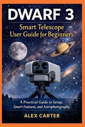 Dwarf 3 Smart Telescope User Guide for Beginners: A Practical Guide to Setup, Smart Features, and Astrophotography