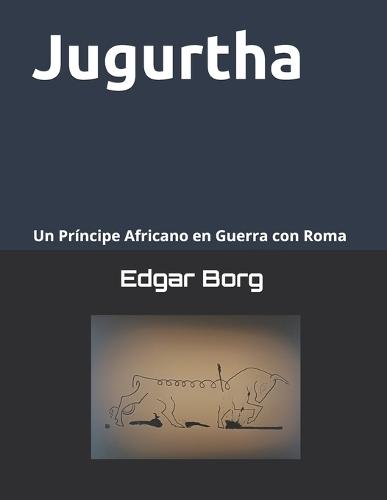 Jugurtha una muerte anunciada: Un Príncipe Africano en Guerra con Roma Crónica de una historia en tierra númida El sueño de Marquez