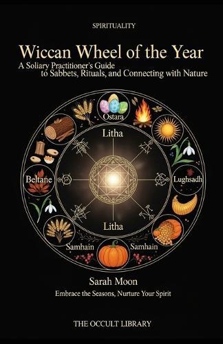 Wiccan Wheel of the Year: A Solitary Practitioner's Guide to Sabbats, Rituals, and Connecting with Nature: Embrace the Seasons, Nurture Your Spirit