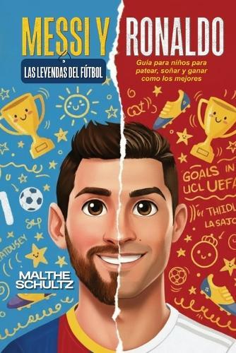Messi Y Ronaldo: LAS LEYENDAS DEL FÚTBOL: Guía para niños para patear, soñar y ganar como los mejores