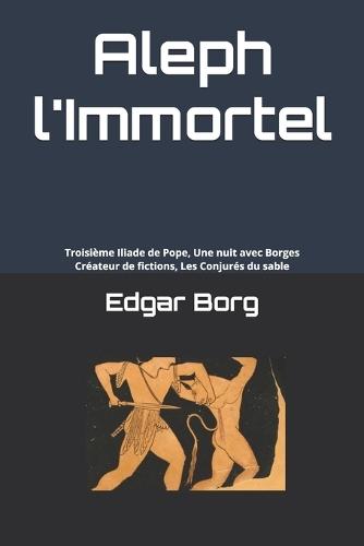 Aleph l'Immortel: Troisième Iliade de Pope, Une nuit avec Borges, Créateur de fictions, Les Conjurés du sable