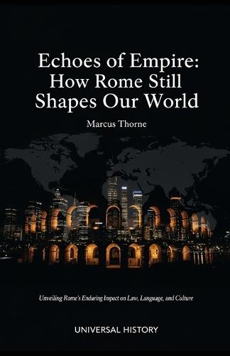 Echoes of Empire: How Rome Still Shapes Our World: Unveiling Rome's Enduring Impact on Law, Language, and Culture