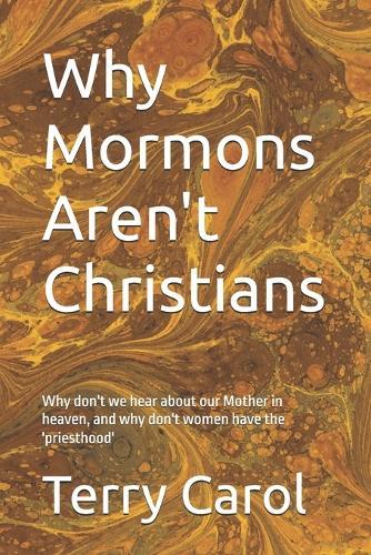 Why Mormons Aren't Christians: Why don't we hear about our Mother in heaven, and why don't women have the 'priesthood'
