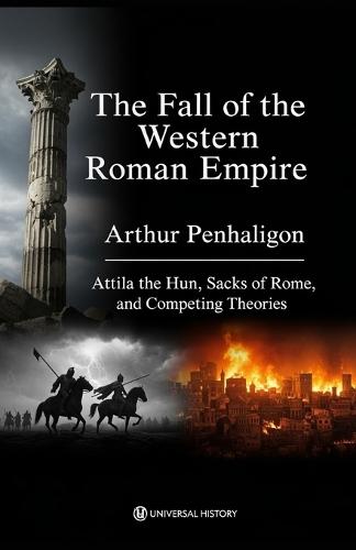 The Fall of the Western Roman Empire: Attila the Hun, Sacks of Rome, and Competing Theories